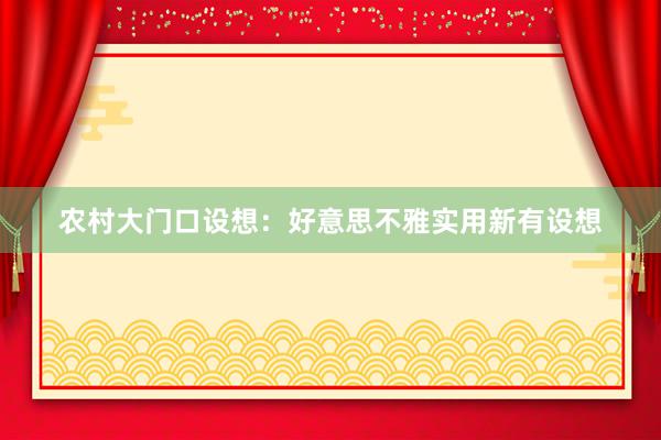 农村大门口设想：好意思不雅实用新有设想
