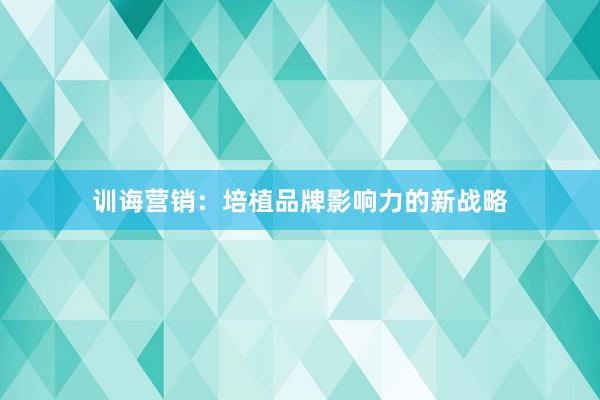 训诲营销：培植品牌影响力的新战略